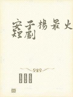 安子杨最火十部短剧封面