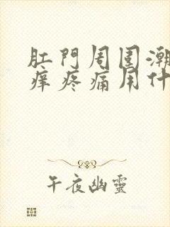 肛门周围潮湿瘙痒疼痛用什么药