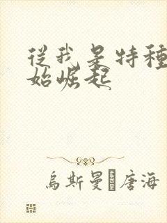 从我是特种兵开始崛起