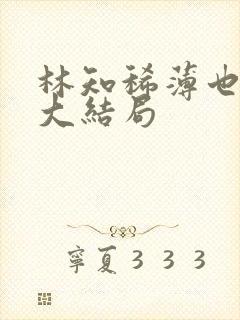 林知稀薄也后续大结局