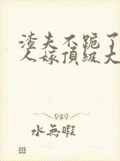 渣夫不跪了,夫人嫁顶级大佬最新章节封面