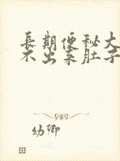 长期便秘大便拉不出来肚子又胀