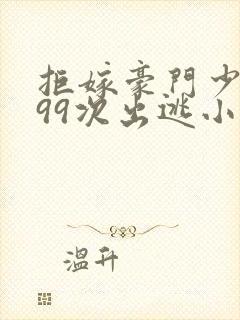 拒嫁豪门少夫人99次出逃小说全文阅