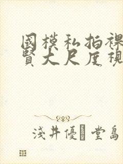 国模私拍裸体叶贤大尺度视频