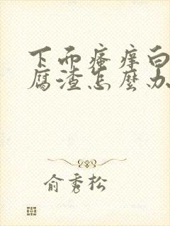 下面瘙痒白带豆腐渣怎么办