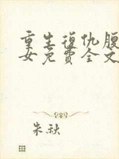 重生复仇腹黑嫡女免费全文阅读