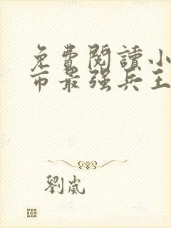 免费阅读小说都市最强兵王