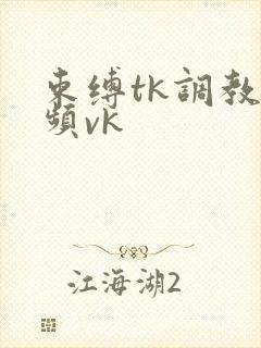 束缚tk调教视频vk