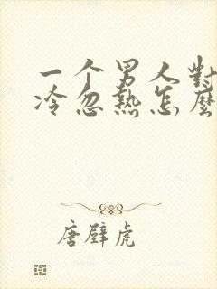 一个男人对你忽冷忽热怎么应付