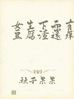 女生下面有白色豆腐渣还痒痒