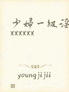 少妇一级淫片xxxxxxx