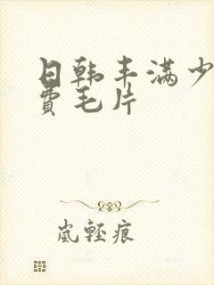 日韩丰满少妇免费毛片