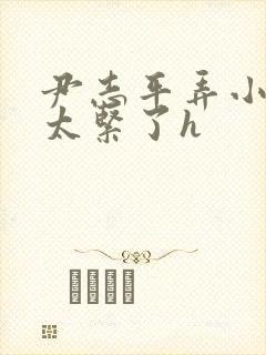 尹志平弄小龙女太紧了h