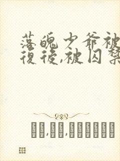 落魄少爷被攻报复后,被囚禁的小说