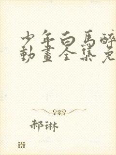 少年白马醉春风动画全集免费观看封面
