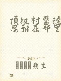 顶级村医徐叔陈思雅在哪里读