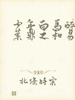 少年白马醉春风叶鼎之和易文君结局封面