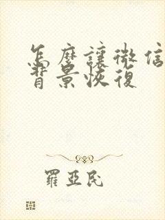 怎么让微信聊天背景恢复