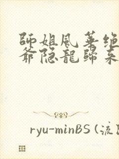 师姐风华绝代少爷隐龙归来短剧免费看