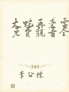 大蛇再袭电视剧免费观看全集高清