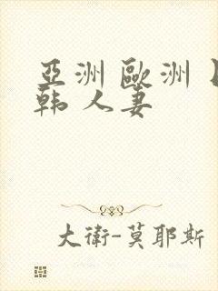 亚洲 欧洲 日韩 人妻