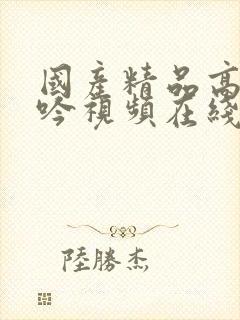 国产精品高潮呻吟视频在线观看封面