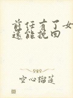 前任有了女朋友还能挽回