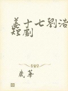 姜十七刘浩群小短剧