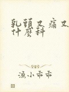 乳头又痛又痒看什么科