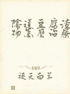 阴道豆腐渣分泌物怎么治疗