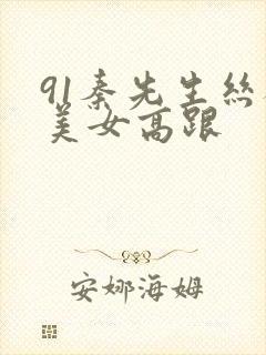 91秦先生丝袜美女高跟