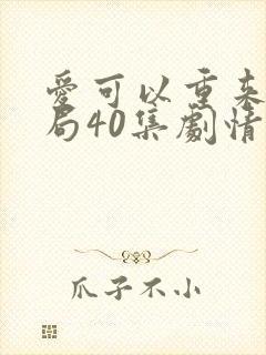 爱可以重来大结局40集剧情