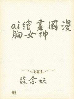ai绘画国漫大胸女神