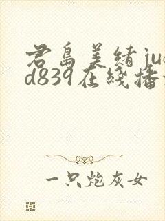 君岛美绪jufd839在线播放