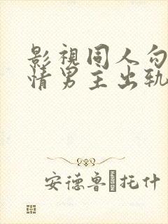 影视同人勾引深情男主出轨