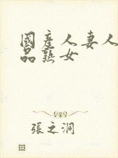 国产人妻人伦精品熟女