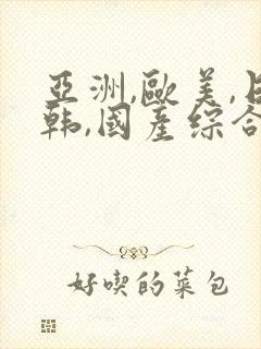 亚洲,欧美,日韩,国产综合