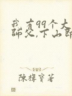 我有99个大佬师父,下山即无敌