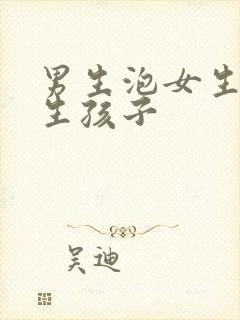 男生泡女生然后生孩子