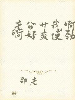 老公艹我啊啊啊啊好爽使劲艹我啊啊啊啊