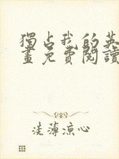 独占我的英雄漫画免费阅读下拉式