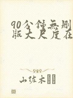 90分钟无删减版大尺度在线观看