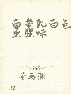 白带乳白色粘稠鱼腥味