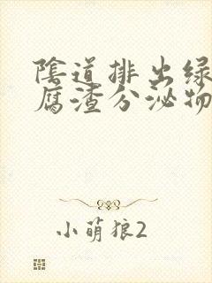 阴道排出绿色豆腐渣分泌物