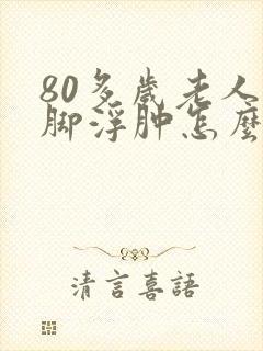 80多岁老人腿脚浮肿怎么回事封面