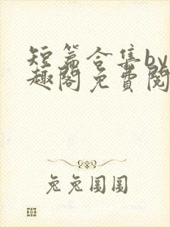 短篇合集by笔趣阁免费阅读男女