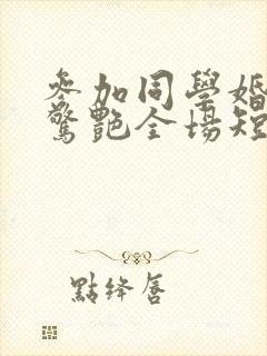 参加同学婚礼我惊艳全场短剧哪里可以看