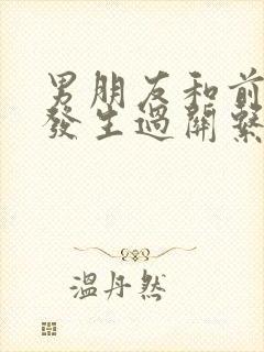 男朋友和前女友发生过关系我非常介意怎么办