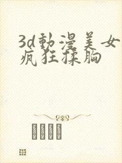 3d动漫美女被疯狂揉胸