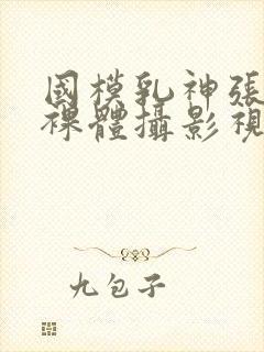 国模乳神张雪馨裸体摄影视频